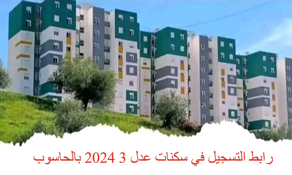 رابط التسجيل في عدل 3 2024 بالحاسوب و اهم شروط التسجيل المطلوبة توفرها للمرحلة الثانية